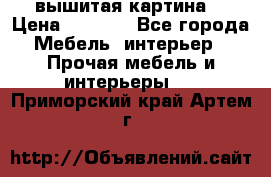 вышитая картина  › Цена ­ 8 000 - Все города Мебель, интерьер » Прочая мебель и интерьеры   . Приморский край,Артем г.